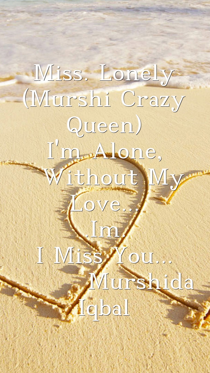 Miss. Lonely (Murshi Crazy Queen) I'm Alone, Without My Love... .Im. I Miss  You... Murshida Iqbal