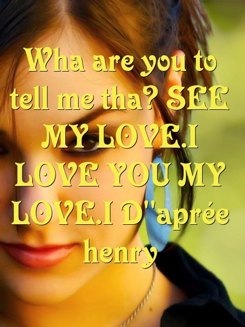 Wha are you to tell me tha? SEE MY LOVE.I LOVE YOU MY LOVE.I D''aprée henry Text Wallpaper