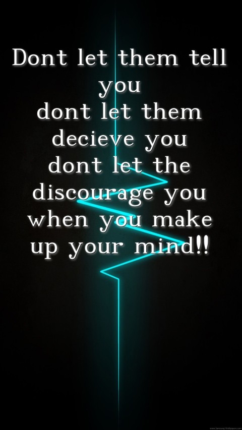 Dont let them tell you
dont let them decieve you
dont let the discourage you
when you make up your mind!!  Text Wallpaper