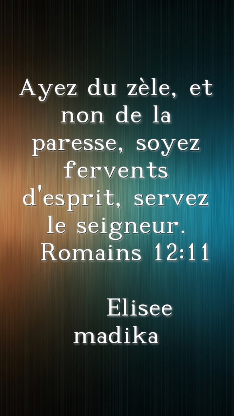 Ayez du zèle, et non de la paresse, soyez fervents d'esprit, servez le seigneur.
  Romains 12:11

    Elisee madika Text Wallpaper