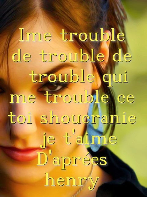 Ime trouble de trouble de  trouble qui me trouble ce toi shoucranie  je t'aime D'aprées henry Text Wallpaper