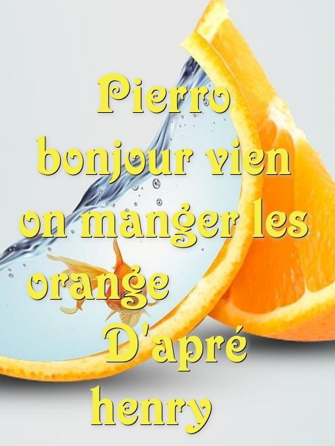 Pierro bonjour vien on manger les orange         D'apré henry   Text Wallpaper