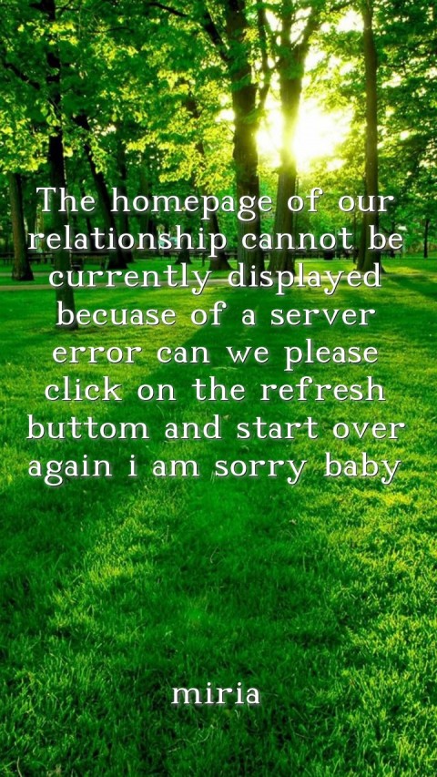 The homepage of our relationship cannot be currently displayed becuase of a server error can we please click on the refresh buttom and start over again i am sorry baby





miria Text Wallpaper