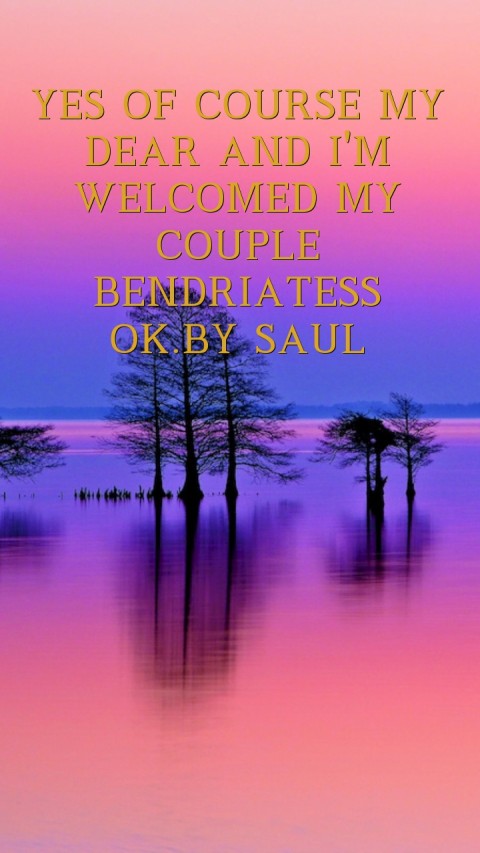YES OF COURSE MY DEAR AND I'M WELCOMED MY COUPLE BENDRIATESS OK.BY SAUL Text Wallpaper