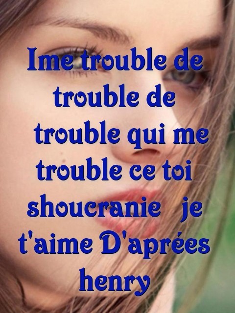 Ime trouble de trouble de  trouble qui me trouble ce toi shoucranie  je t'aime D'aprées henry Text Wallpaper