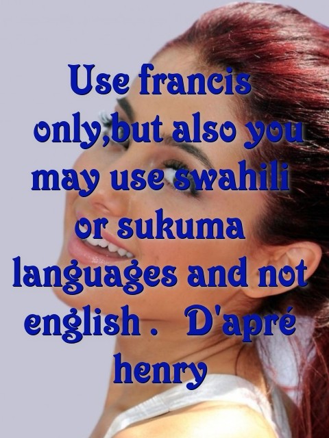 Use francis  only,but also you may use swahili or sukuma languages and not english .  D'apré henry Text Wallpaper