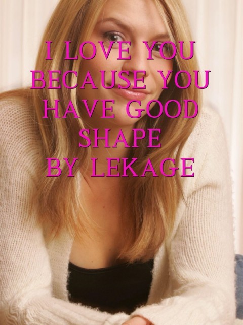I LOVE YOU BECAUSE YOU HAVE GOOD SHAPE 
BY LEKAGE Text Wallpaper