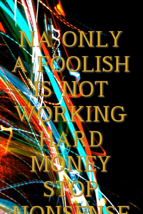 NA ONLY A FOOLISH IS NOT WORKING HARD MONEY STOP NONSENSE POV Text Wallpaper